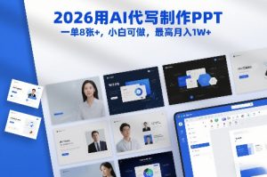 2026用AI代写制作PPT，一单8张+，小白可做，最高月入1W+-阳知网创资源库