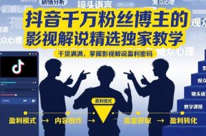 抖音千万粉丝博主的影视解说精选独家教学，干货满满，掌握影视解说盈利密码-阳知网创资源库