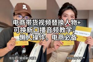 电商带货视频替换人物+可换新口播音频教学,懒人操作,电商必备-阳知网创资源库