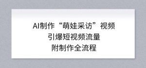 AI制作“萌娃采访”视频，引爆短视频流量，附制作全流程-阳知网创资源库