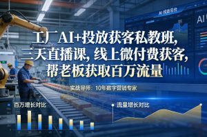 工厂AI+投放获客私教班，三天直播课，线上微付费获客，帮老板获取百万流量-阳知网创资源库