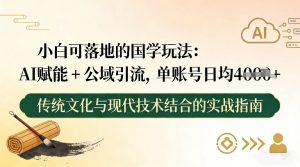 小白可落地的国学玩法:AI赋能+公域引流,单账号日均4张-阳知网创资源库