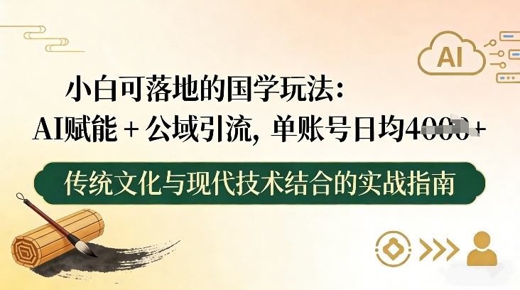 小白可落地的国学玩法:AI赋能+公域引流,单账号日均4张-阳知网创资源库