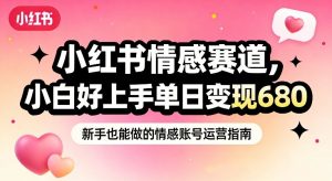 小红书情感赛道,抓准女性情绪刚需,小白好上手单日变现680-阳知网创资源库