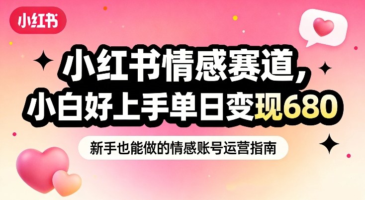 小红书情感赛道,抓准女性情绪刚需,小白好上手单日变现680-阳知网创资源库
