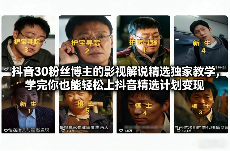 抖音30万粉丝博主的影视解说精选独家教学,学完你也能轻松上抖音精选计划变现-阳知网创资源库