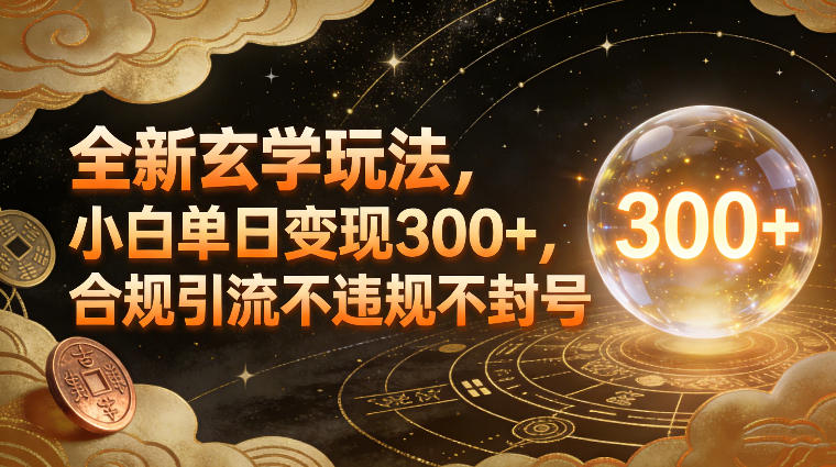 全新玄学玩法，小白单日变现3张+，合规引流不违规不封号-阳知网创资源库