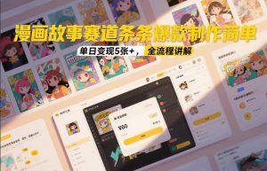 漫画故事赛道条条爆款制作简单,单日变现5张+,全流程讲解-阳知网创资源库
