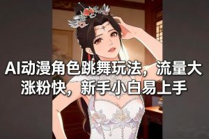 AI动漫角色跳舞玩法,流量大涨粉快,新手小白易上手-阳知网创资源库