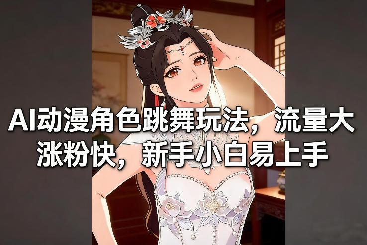 AI动漫角色跳舞玩法,流量大涨粉快,新手小白易上手-阳知网创资源库
