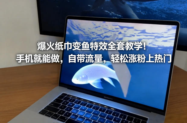 爆火纸巾变鱼特效全套教学!手机就能做,自带流量,轻松涨粉上热门-阳知网创资源库