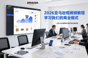 2026亚马逊视频教程,学习我们的商业模式,以及2026最新的选品及运营经验-阳知网创资源库