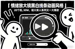 情绪放大镜黑白线条动画风格,20个视频,涨粉30W,继火柴人系列又一大爆款-阳知网创资源库