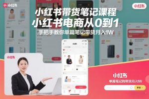 小红书带货笔记课程,小红书电商从0到1,手把手教你单篇笔记带货月入1W-阳知网创资源库