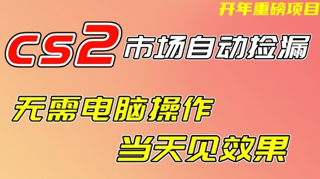 CS2市场自动捡漏项目,无需电脑操作,无需进入游戏,当天见效果,支持任何形式验证【揭秘】-阳知网创资源库