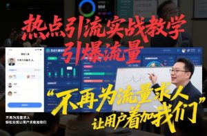 热点引流实战教学,引爆流量,不再为流量求人,轻松实现让用户求着加我们-阳知网创资源库