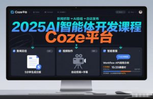 2025AI智能体开发课程,系统掌握Coze平台,亲手搭建新闻总结、视频制作、智能客服等自动化工作流-阳知网创资源库