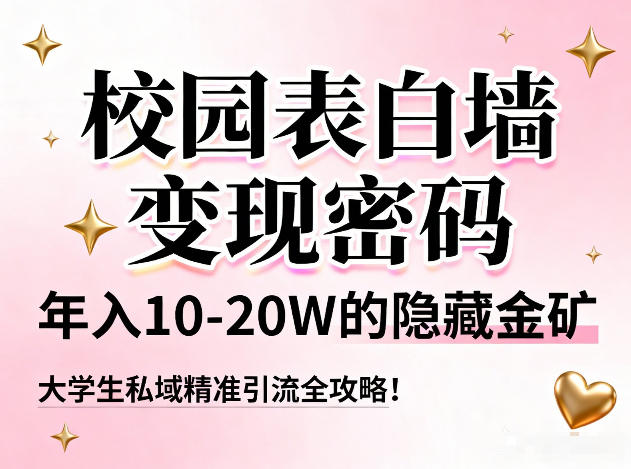 校园表白墙变现密码,年入10-20W的隐藏金矿,大学生私域精准引流全攻略!-阳知网创资源库