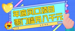 每年节假日年底风口项目，新人小白也能上手，零成本零门槛月入1w+（附渠道）【揭秘】-阳知网创资源库