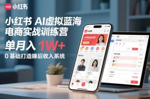 小红书AI虚拟蓝海电商实战训练营,单月入1W+,0基础打造睡后收入系统-阳知网创资源库
