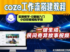 通过Coze工作流,制作民间奇异故事视频,几分钟制作一个视频从0到1演示搭建过程,实操教学-阳知网创资源库