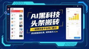 AI黑科技头条搬砖,一键爆改各平台热门图文,原创度直接拉满,矩阵搞月入2W【揭秘】-阳知网创资源库
