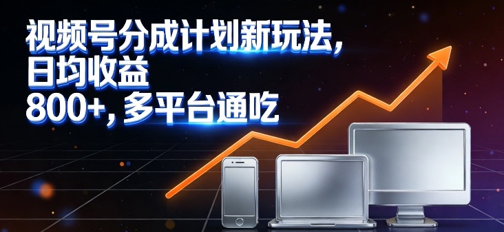 视频号分成计划新玩法,日均收益8张,多平台通吃-阳知网创资源库
