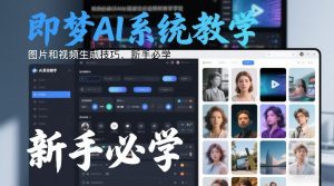 即梦AI系统教学,图片和视频生成技巧,新手必学-阳知网创资源库