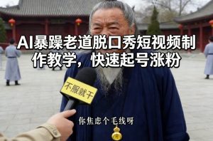 AI暴躁老道脱口秀短视频制作教学,快速起号涨粉-阳知网创资源库