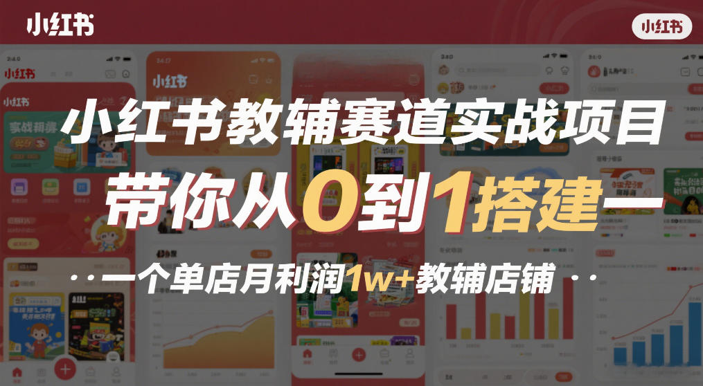 小红书教辅赛道实战项目,带你从0到1搭建一个单店月利润1w+教辅店铺-阳知网创资源库