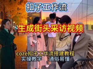 【一键生成街头采访视频工作流】2026保姆级教程来咯!Coze工作流一键搭,街头采访视频直接出片!-阳知网创资源库