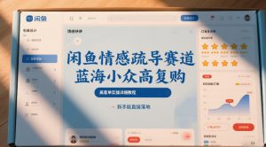 闲鱼情感疏导赛道,蓝海小众高复购,高客单实操详细教程,新手能直接落地-阳知网创资源库