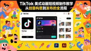 TikTok美式动画短视频制作教学,从创意构思到发布的全流程-阳知网创资源库
