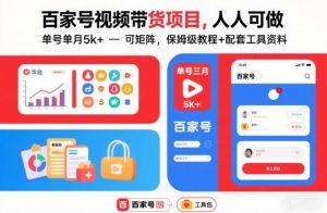 百家号视频带货项目,人人可做,单号单月5k+,可矩阵,保姆级教程+配套工具资料-阳知网创资源库