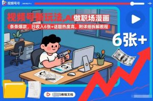视频号新玩法，AI做职场漫画，条条爆款，日收入6张+话题热度高，附详细拆解教程-阳知网创资源库