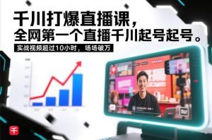千川打爆直播课,全网第一个直播千川起号录屏实战的,实战视频超过10小时,场场破万-阳知网创资源库