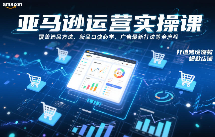 亚马逊运营实操课,覆盖选品方法、新品口诀必学、广告最新打法等全流程,打造跨境爆款店铺-阳知网创资源库