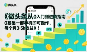 微头条从0入门到进阶指南,0基础一部手机即可操作,每个月3-5k收益-阳知网创资源库