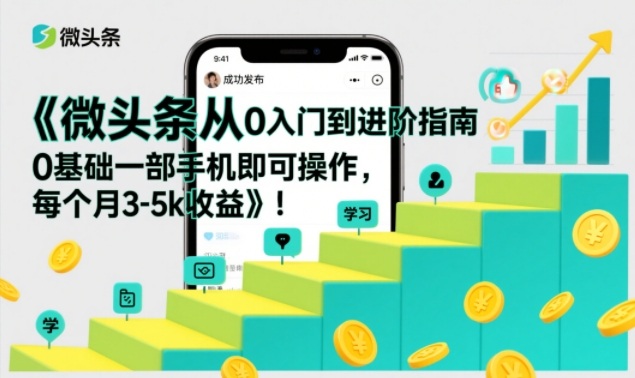 微头条从0入门到进阶指南,0基础一部手机即可操作,每个月3-5k收益-阳知网创资源库