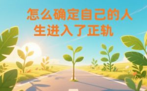 某公众号付费文章:怎么确定自己的人生进入了正轨?-阳知网创资源库