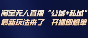 淘宝无人直播完整教程,公试+私域,最新玩法来了,开播即爆单-阳知网创资源库