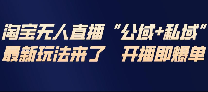 淘宝无人直播完整教程,公试+私域,最新玩法来了,开播即爆单-阳知网创资源库