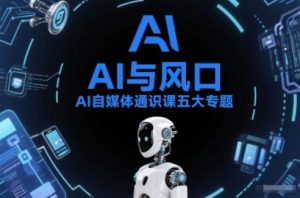 AI自媒体通识课五大专题,AI基础操作篇+AI生活娱乐篇+AI职场提效篇+AI自媒体实操篇+账号创作工具篇-阳知网创资源库