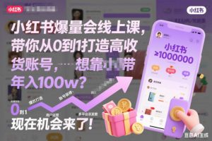 小红书爆量会线上课,带你从0到1打造高收益带货账号,想靠小红书带货年入100w?现在机会来了!-阳知网创资源库