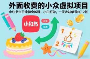 外面收费的小众虚拟项目，小红书生日涂鸦全教程，小白可做，一天收益单号50-2张-阳知网创资源库