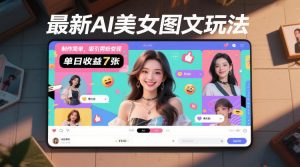 最新AI美女图文玩法,制作简单,吸引男粉变现,单天收益7张-阳知网创资源库