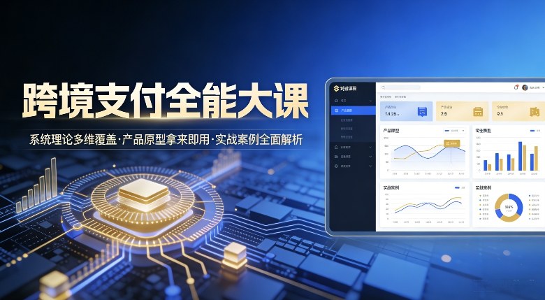 跨境支付全能大课,系统理论多维覆盖,产品原型拿来即用,实战案例全面解析-阳知网创资源库