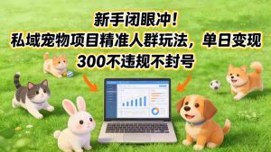 新手闭眼冲！私域宠物项目精准人群玩法，单日变现3张不违规不封号-阳知网创资源库