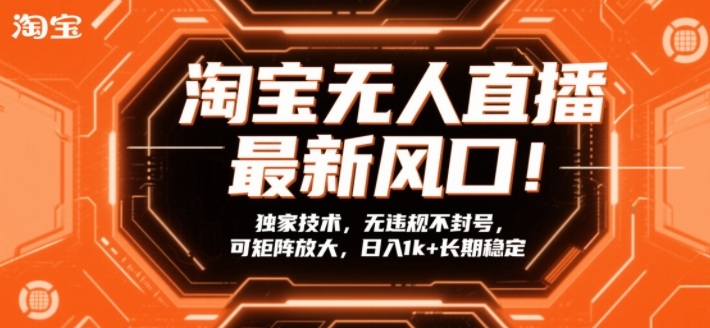 淘宝无人直播最新风口!独家技术,无违规不封号,可矩阵放大,日入1k+长期稳定【揭秘】-阳知网创资源库