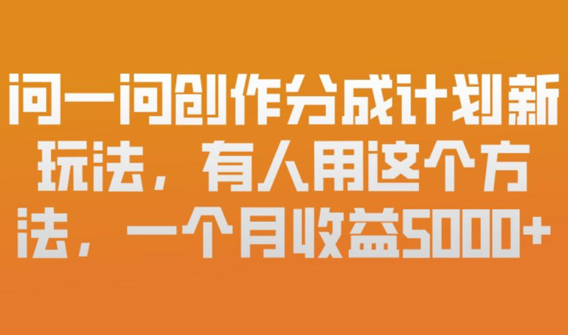 问一问创作分成计划新玩法,有人用这个方法,一个月收益5k,新手友好,有微信就能做【揭秘】-阳知网创资源库